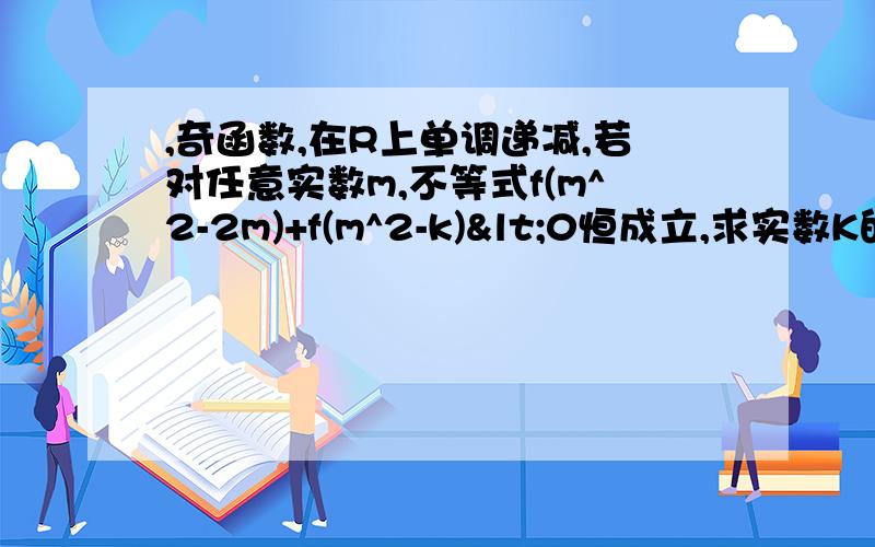 ,奇函数,在R上单调递减,若对任意实数m,不等式f(m^2-2m)+f(m^2-k)<0恒成立,求实数K的取值范围.