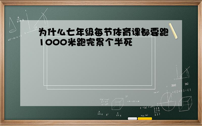 为什么七年级每节体育课都要跑1000米跑完累个半死