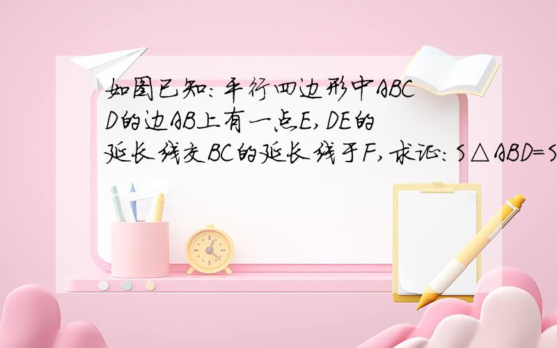 如图已知:平行四边形中ABCD的边AB上有一点E,DE的延长线交BC的延长线于F,求证:S△ABD=S△CEF