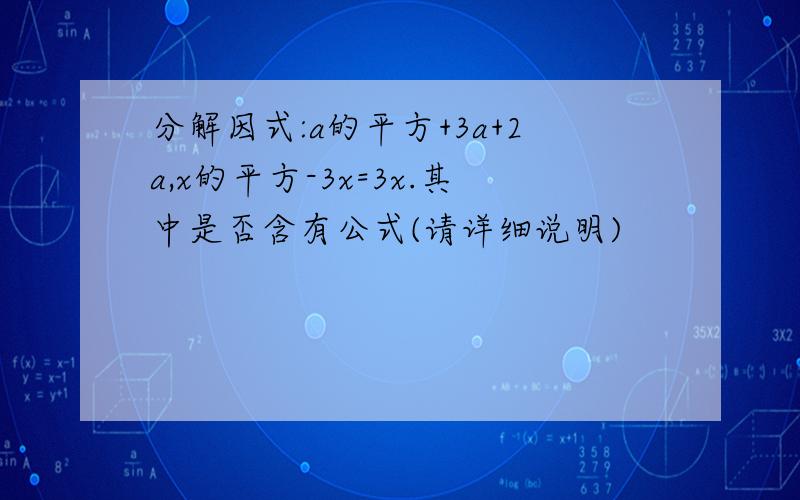 分解因式:a的平方+3a+2a,x的平方-3x=3x.其中是否含有公式(请详细说明)