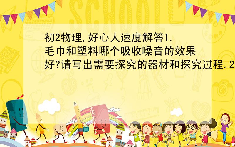 初2物理,好心人速度解答1.毛巾和塑料哪个吸收噪音的效果好?请写出需要探究的器材和探究过程.2.两卷细铜丝,其中一卷上标有直径0.5,而另一卷上标签已脱落.如果给你两支相同的新铅笔来测