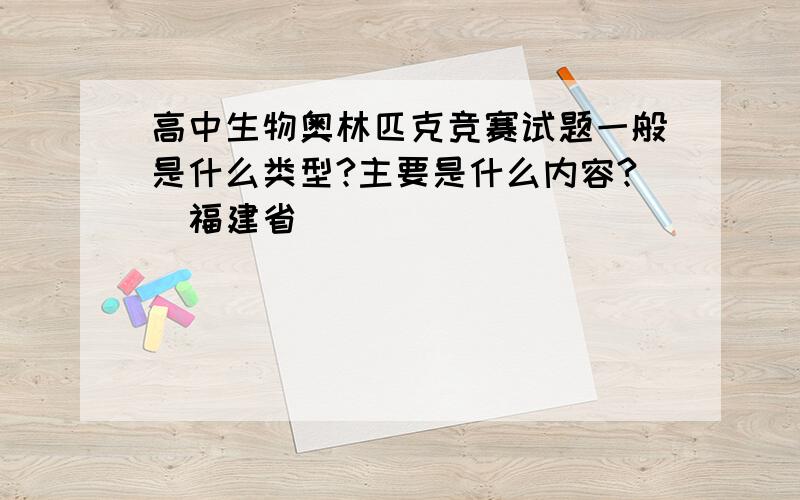 高中生物奥林匹克竞赛试题一般是什么类型?主要是什么内容?（福建省）