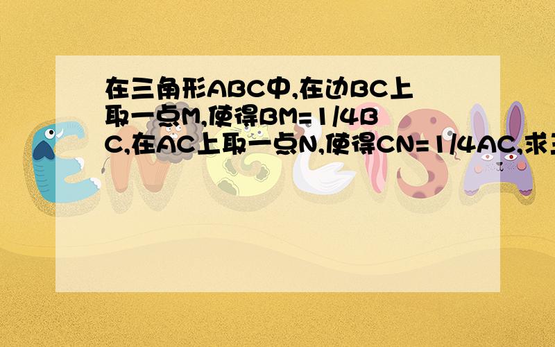 在三角形ABC中,在边BC上取一点M,使得BM=1/4BC,在AC上取一点N,使得CN=1/4AC,求三角形AMN的面积是三角形ABC面积的几分之几?