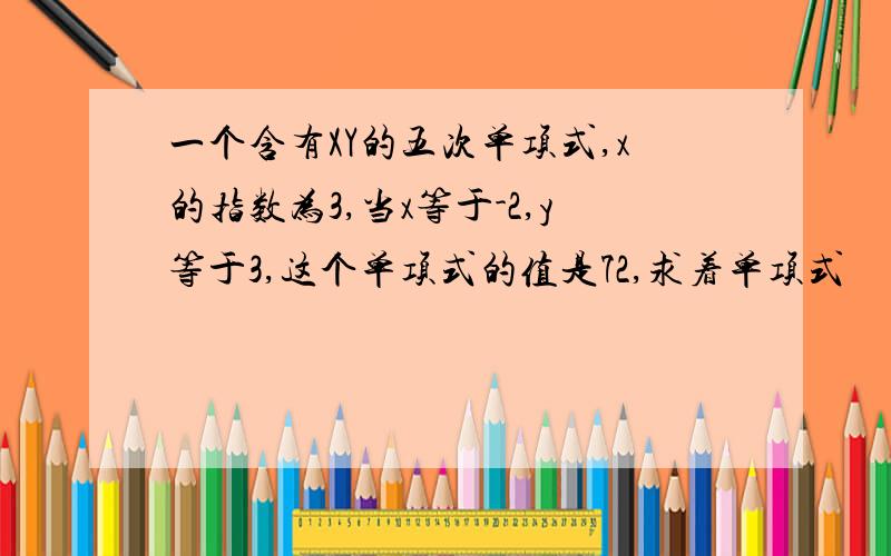 一个含有XY的五次单项式,x的指数为3,当x等于-2,y等于3,这个单项式的值是72,求着单项式