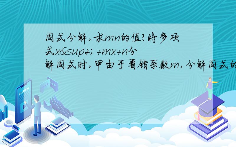 因式分解,求mn的值?将多项式x²+mx+n分解因式时,甲由于看错系数m,分解因式的结果为（x+1）×（x-12）；乙由于看错系数n,分解因式的结果为（x-2）×（x+1）,求mn的值?求m，n的值，请准确点，