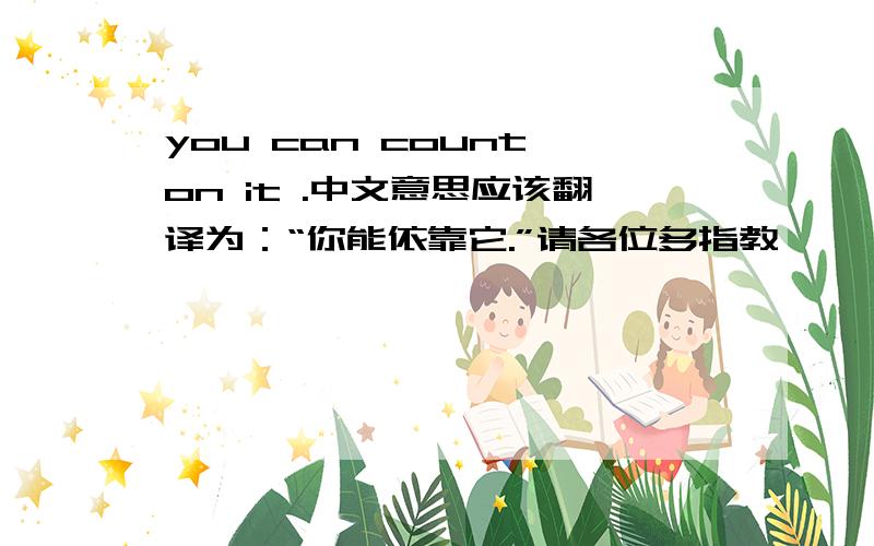 you can count on it .中文意思应该翻译为：“你能依靠它.”请各位多指教