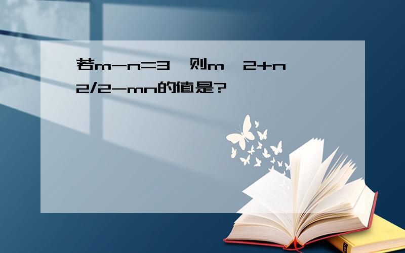 若m-n=3,则m^2+n^2/2-mn的值是?