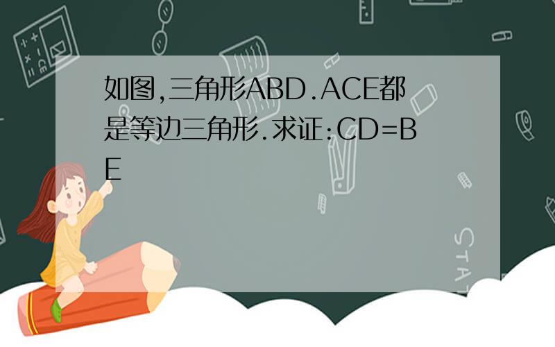 如图,三角形ABD.ACE都是等边三角形.求证:CD=BE