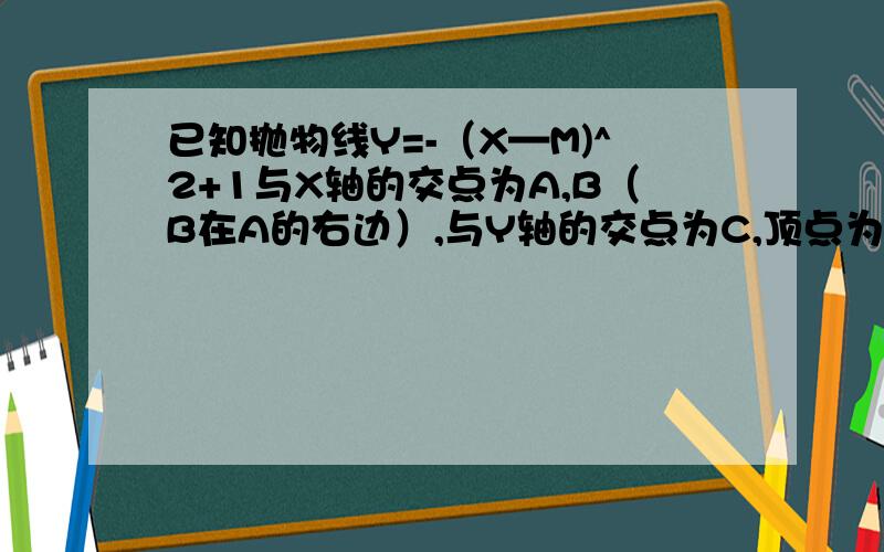 已知抛物线Y=-（X—M)^2+1与X轴的交点为A,B（B在A的右边）,与Y轴的交点为C,顶点为D.当M=1时,判断△ABD的形状.