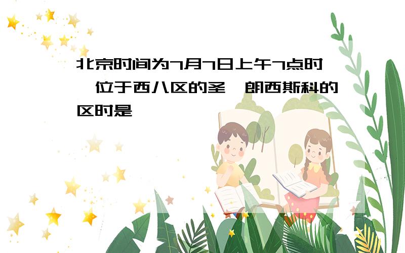 北京时间为7月7日上午7点时,位于西八区的圣弗朗西斯科的区时是