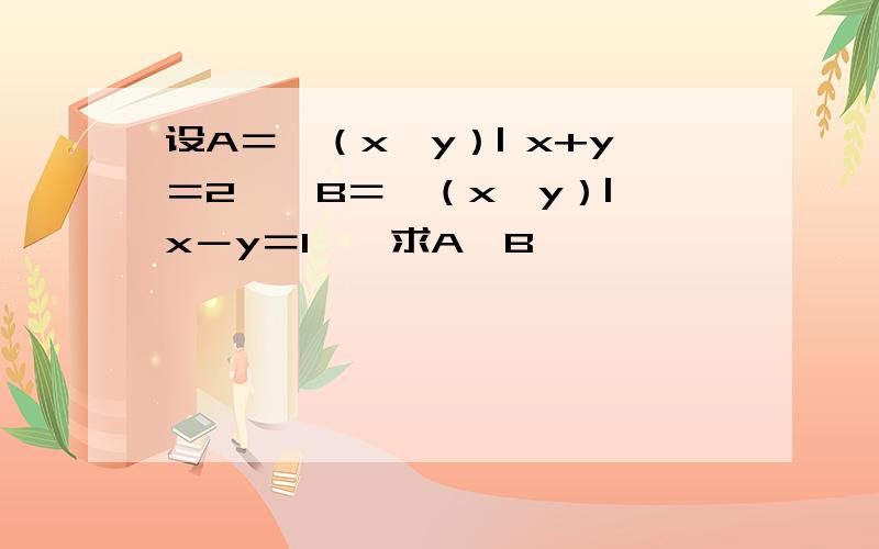 设A＝｛（x,y）| x+y＝2｝,B＝｛（x,y）| x－y＝1｝,求A∩B