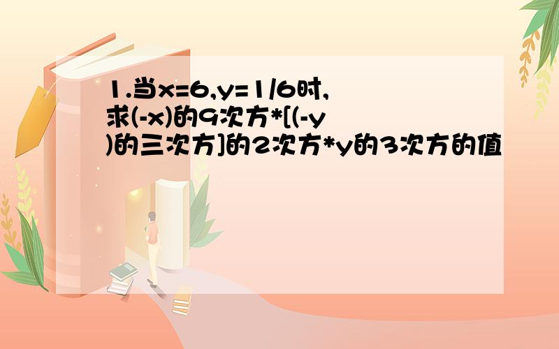 1.当x=6,y=1/6时,求(-x)的9次方*[(-y)的三次方]的2次方*y的3次方的值