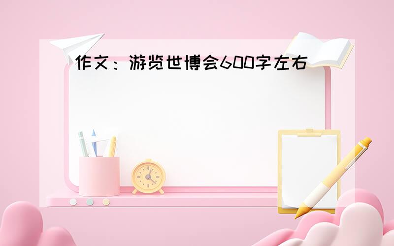 作文：游览世博会600字左右