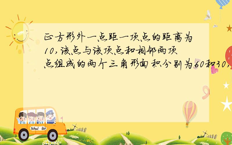 正方形外一点距一顶点的距离为10,该点与该顶点和相邻两顶点组成的两个三角形面积分别为60和30,求边长