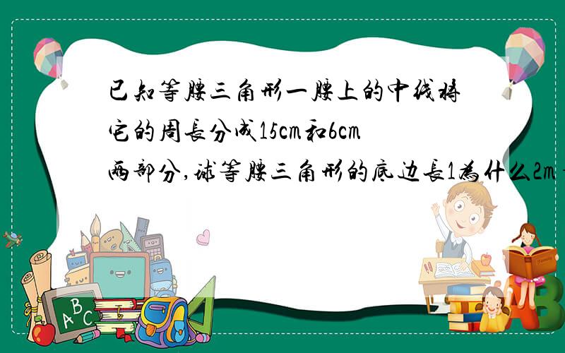 已知等腰三角形一腰上的中线将它的周长分成15cm和6cm两部分,球等腰三角形的底边长1为什么2m+m=15 m+n=6 不是m+n=15