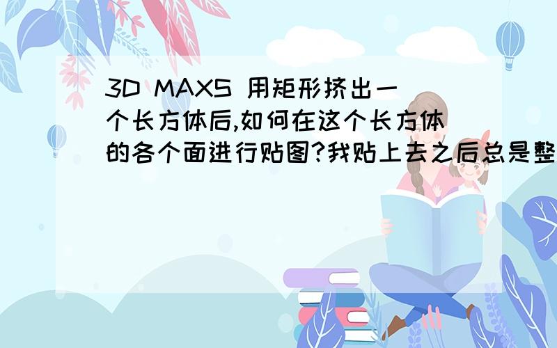 3D MAXS 用矩形挤出一个长方体后,如何在这个长方体的各个面进行贴图?我贴上去之后总是整个图都贴了,而不是一个面