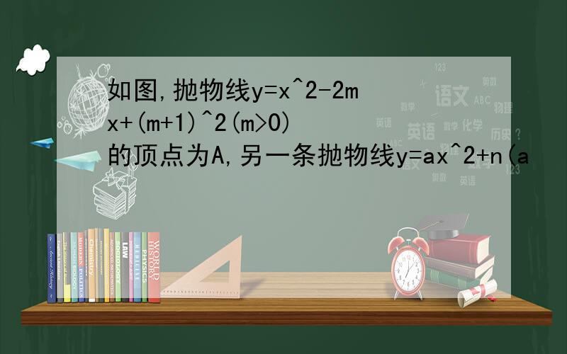 如图,抛物线y=x^2-2mx+(m+1)^2(m>0)的顶点为A,另一条抛物线y=ax^2+n(a