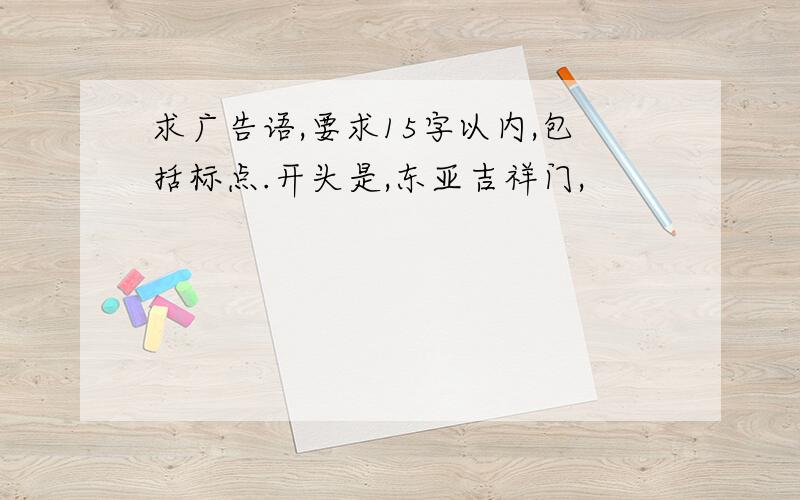 求广告语,要求15字以内,包括标点.开头是,东亚吉祥门,