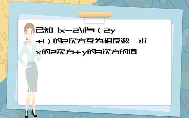 已知 |x-2\1|与（2y+1）的2次方互为相反数,求x的2次方+y的3次方的值