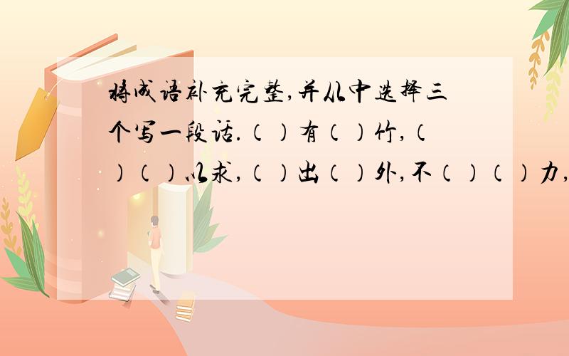 将成语补充完整,并从中选择三个写一段话.（）有（）竹,（）（）以求,（）出（）外,不（）（）力,一（）既（）,（）不足（）,（）（）其事,（）（）不前,（）先（）后,（）来（）去,冷