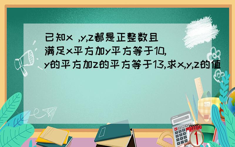 已知x ,y,z都是正整数且满足x平方加y平方等于10,y的平方加z的平方等于13,求x,y,z的值