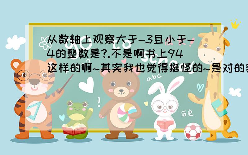 从数轴上观察大于-3且小于-4的整数是?.不是啊书上94这样的啊~其实我也觉得挺怪的~是对的我看了几遍了啊!