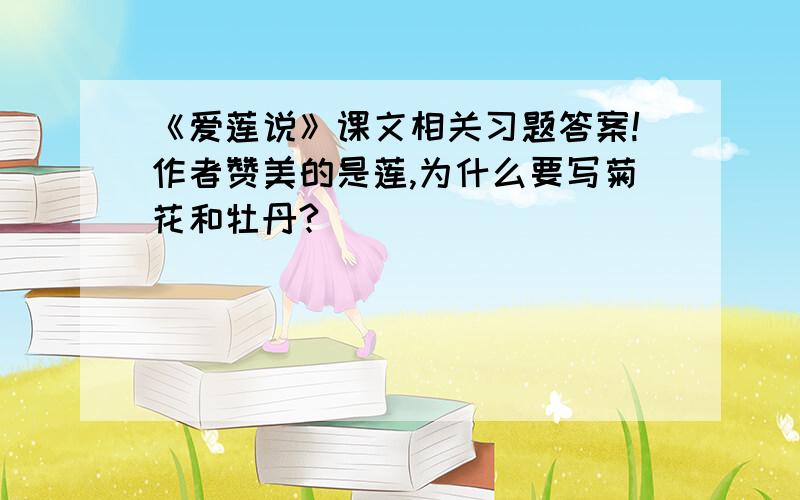《爱莲说》课文相关习题答案!作者赞美的是莲,为什么要写菊花和牡丹?