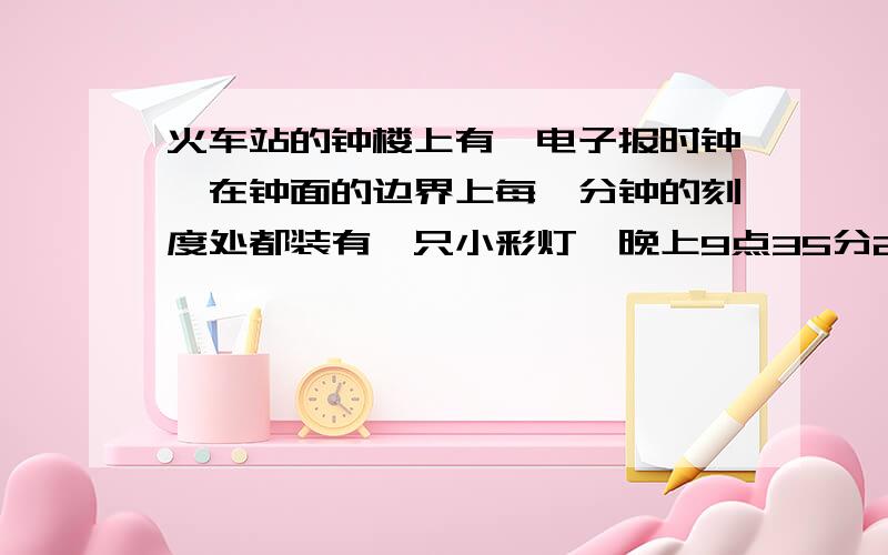 火车站的钟楼上有一电子报时钟,在钟面的边界上每一分钟的刻度处都装有一只小彩灯,晚上9点35分20秒时,时针与分针夹角内装有多少只彩灯?我要纯算式不要文字好么?