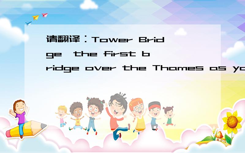 请翻译：Tower Bridge,the first bridge over the Thames as you travel to London from the sea