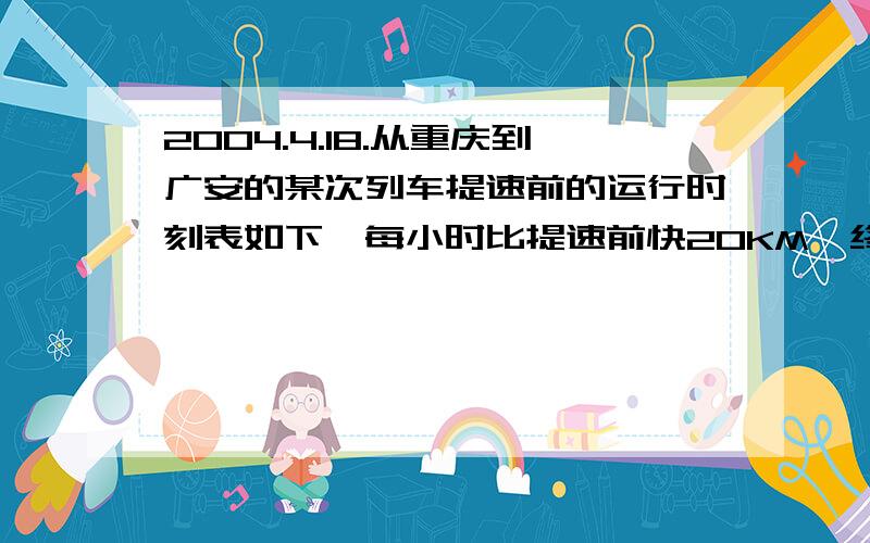 2004.4.18.从重庆到广安的某次列车提速前的运行时刻表如下,每小时比提速前快20KM,终到时刻提前9：30,求重庆与广安相距多少公里重庆到广安 起始时刻 终到时刻 8:00 10:00