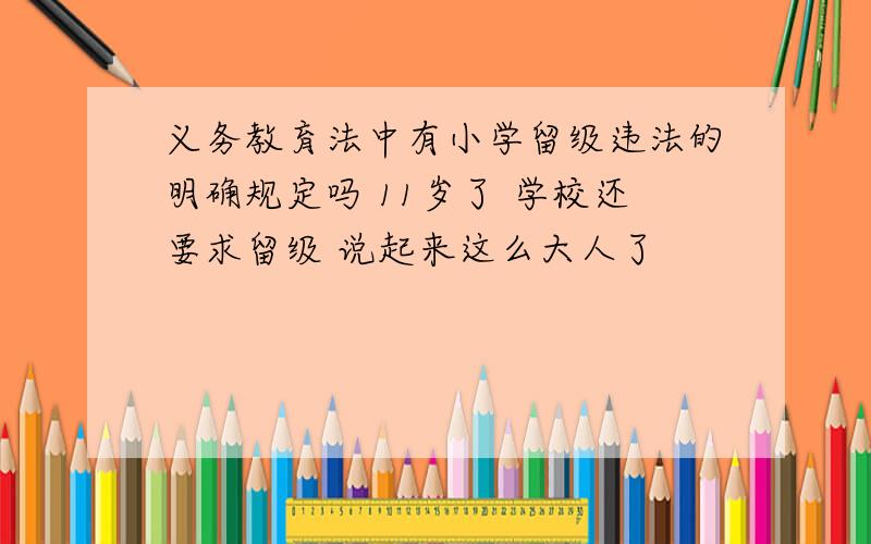 义务教育法中有小学留级违法的明确规定吗 11岁了 学校还要求留级 说起来这么大人了