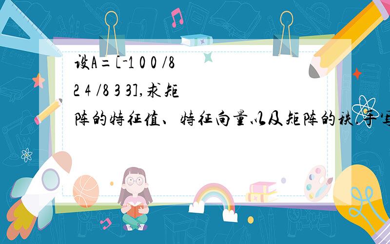 设A=[-1 0 0 /8 2 4 /8 3 3],求矩阵的特征值、特征向量以及矩阵的秩.手写截图的都可以.