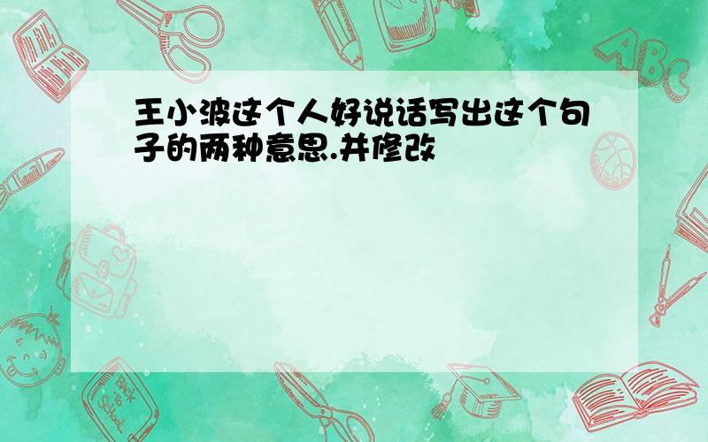 王小波这个人好说话写出这个句子的两种意思.并修改