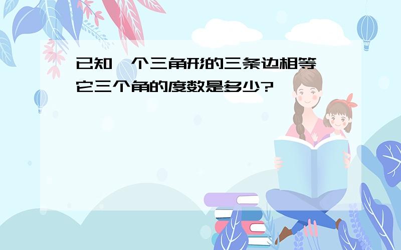 已知一个三角形的三条边相等,它三个角的度数是多少?