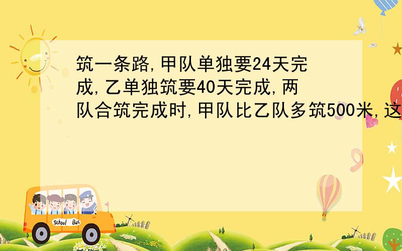 筑一条路,甲队单独要24天完成,乙单独筑要40天完成,两队合筑完成时,甲队比乙队多筑500米,这条路共有多少米