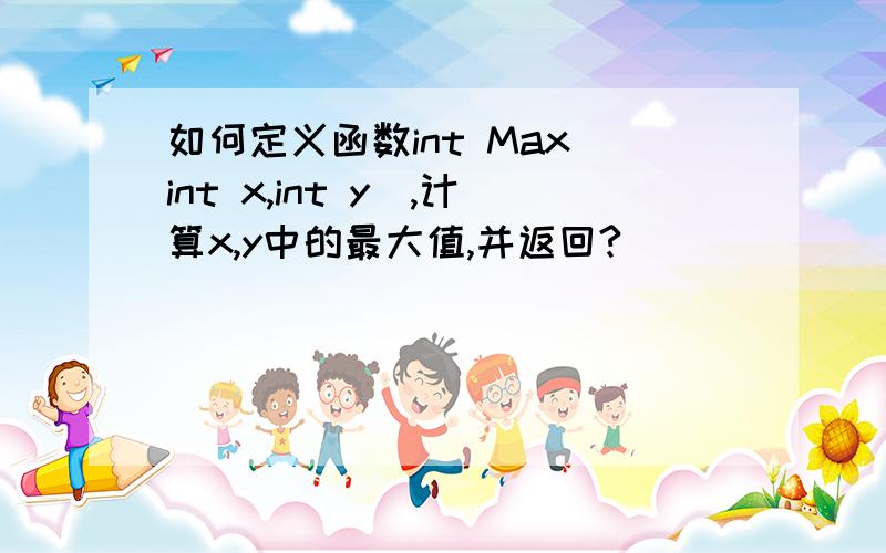 如何定义函数int Max(int x,int y),计算x,y中的最大值,并返回?