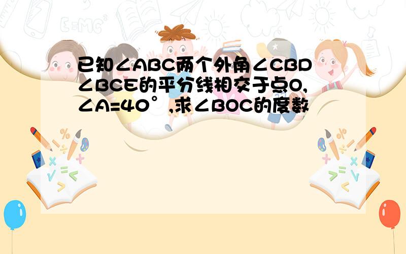 已知∠ABC两个外角∠CBD∠BCE的平分线相交于点O,∠A=40°,求∠BOC的度数