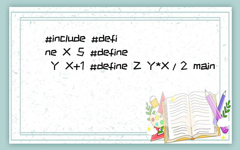 #include #define X 5 #define Y X+1 #define Z Y*X/2 main() { int a; a=Y; printf(