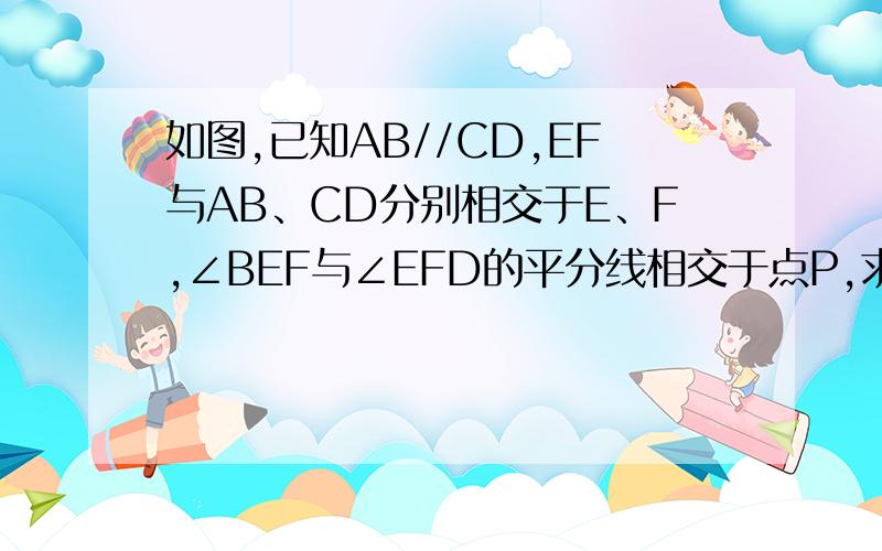 如图,已知AB//CD,EF与AB、CD分别相交于E、F,∠BEF与∠EFD的平分线相交于点P,求证：EP⊥FP.图片给你们了！