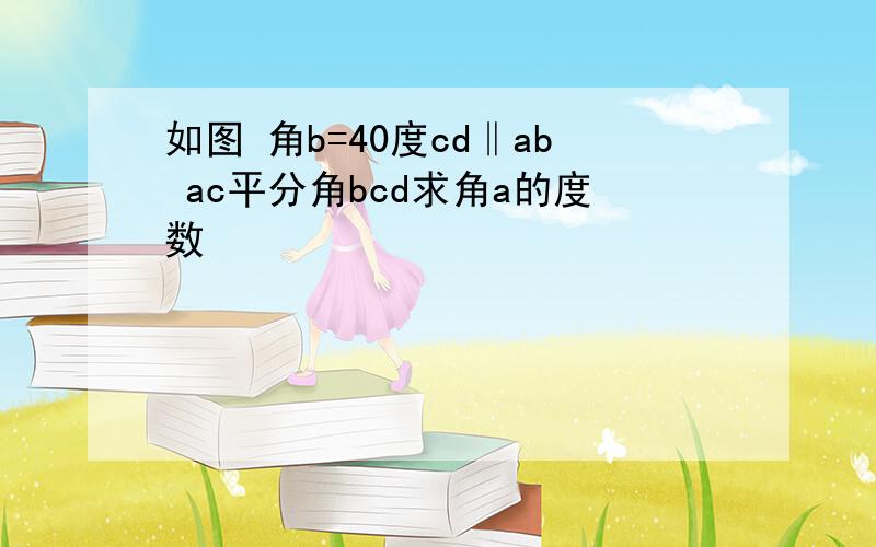 如图 角b=40度cd‖ab ac平分角bcd求角a的度数