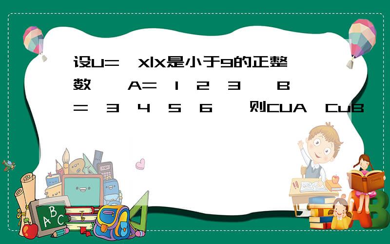 设U={X|X是小于9的正整数},A={1,2,3},B={3,4,5,6},则CUA∩CuB