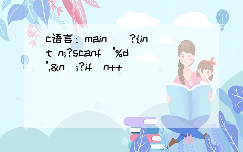 c语言：main()?{int n;?scanf(