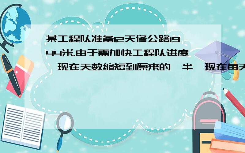 某工程队准备12天修公路1944米.由于需加快工程队进度,现在天数缩短到原来的一半,现在每天修公路多少米?算式