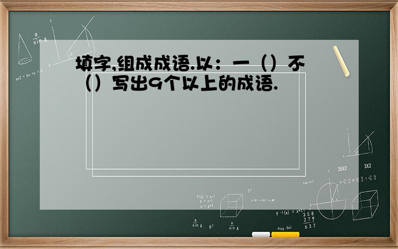 填字,组成成语.以：一（）不（）写出9个以上的成语.