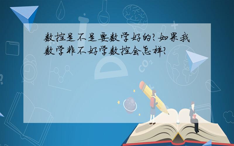 数控是不是要数学好的?如果我数学非不好学数控会怎样?