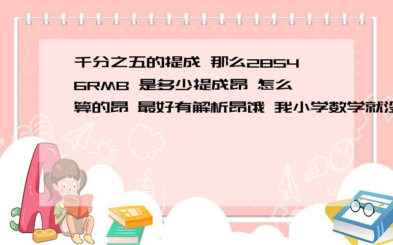 千分之五的提成 那么28546RMB 是多少提成昂 怎么算的昂 最好有解析昂饿 我小学数学就没及格过昂 不好意思昂