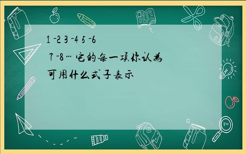 1 -2 3 -4 5 -6 7 -8…它的每一项你认为可用什么式子表示