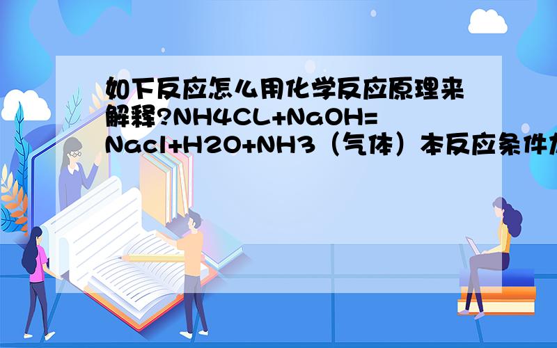 如下反应怎么用化学反应原理来解释?NH4CL+NaOH=Nacl+H2O+NH3（气体）本反应条件加热.一针见血