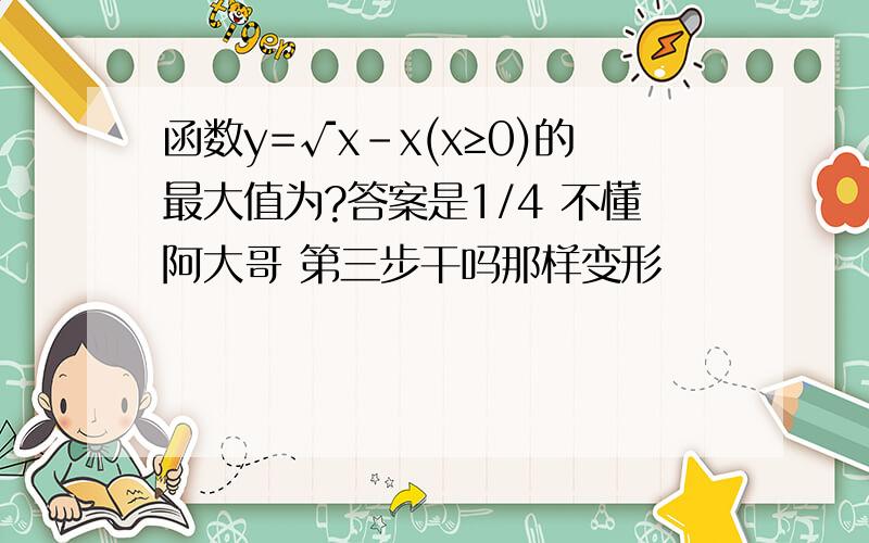 函数y=√x-x(x≥0)的最大值为?答案是1/4 不懂阿大哥 第三步干吗那样变形