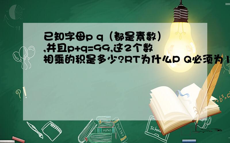 已知字母p q（都是素数） ,并且p+q=99,这2个数相乘的积是多少?RT为什么P Q必须为1奇1偶